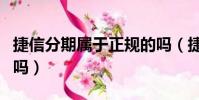 捷信分期屬于正規的嗎(捷信分期是正規公司嗎)