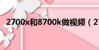 2700x和8700k做視頻(2700x和8700k)