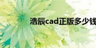 浩辰cad正版多少錢(浩辰)