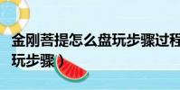 金剛菩提怎么盤玩步驟過程(金剛菩提怎么盤玩步驟)