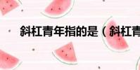 斜杠青年指的是(斜杠青年是啥意思)