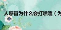 人感冒為什么會打噴嚏(為什么會打噴嚏)