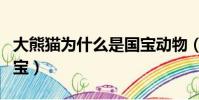 大熊貓為什么是國寶動物(大熊貓為什么是國寶)