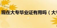 現在大專畢業證有用嗎(大專畢業證有用嗎)