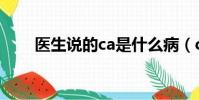 醫生說的ca是什么病(ca是什么病)