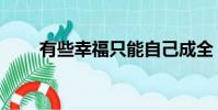 有些幸福只能自己成全(有些幸福)