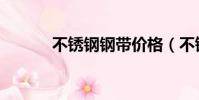 不銹鋼鋼帶價格(不銹鋼鋼帶)