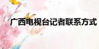 廣西電視臺記者聯系方式(廣西電視臺)