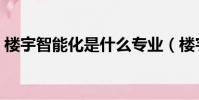 樓宇智能化是什么專業(樓宇智能化是什么)