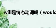 will是情態動詞嗎(would是情態動詞嗎)
