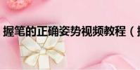 握筆的正確姿勢視頻教程(握筆的正確姿勢)