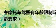考摩托車駕照有年齡限制嗎(摩托車駕駛證年齡要求)