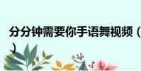 分分鐘需要你手語舞視頻(分分鐘需要你手語)