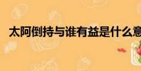 太阿倒持與誰有益是什么意思(太阿倒持)
