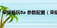 榮耀暢玩8a 參數配置(榮耀暢玩8a怎么樣)