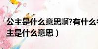 公主是什么意思啊?有什么特別的含義嗎?(公主是什么意思)