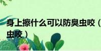 身上擦什么可以防臭蟲咬(身上抹什么能防臭蟲咬)