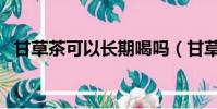 甘草茶可以長期喝嗎(甘草茶能長期喝嗎)