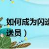 如何成為閃送員、閃送怎么加入（如何成為閃送員）
