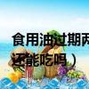 食用油過期兩年沒拆封還能吃嗎（食用油過期還能吃嗎）