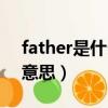 father是什么意思中文問答（father是什么意思）