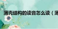 薄殼結構的讀音怎么讀(薄殼結構的讀音)