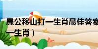 愚公移山打一生肖最佳答案是啥(愚公移山打一生肖)