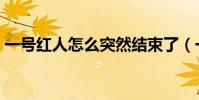 一號紅人怎么突然結束了(一號紅人結束了)
