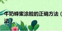 牛奶蜂蜜涂臉的正確方法(蜂蜜涂臉的正確方法)