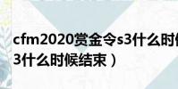 cfm2020賞金令s3什么時候結束(cf賞金令s3什么時候結束)