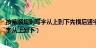 按筆順規則寫字從上到下先橫后豎字怎么寫(按筆順規則寫字從上到下)