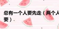 總有一個人要先走(兩個人一前一后地動著我要)