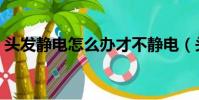 頭發靜電怎么辦才不靜電(頭發靜電怎么辦)