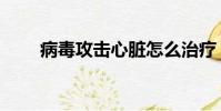 病毒攻擊心臟怎么治療(病毒攻擊)