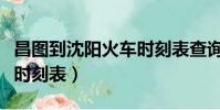 昌圖到沈陽火車時刻表查詢(昌圖到沈陽火車時刻表)