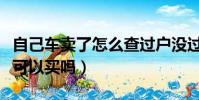 自己車賣了怎么查過戶沒過戶(不能過戶的車可以買嗎)