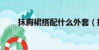 抹胸裙搭配什么外套(抹胸裙搭配)