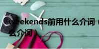 weekends前用什么介詞(weekend前用什么介詞)