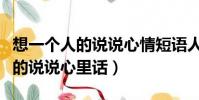 想一個人的說說心情短語人生感悟(想一個人的說說心里話)