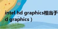 intel hd graphics相當于什么顯卡(intel hd graphics)
