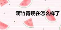 蔣竹青現在怎么樣了(蔣竹青)