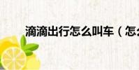 滴滴出行怎么叫車(怎么滴滴叫車)