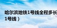 哈爾濱地鐵1號線全程多長時間(哈爾濱地鐵1號線)