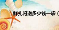 鮮扎閃送多少錢一袋(鮮扎閃送)