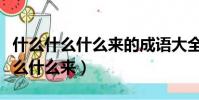 什么什么什么來的成語大全四個字(成語是什么什么來)