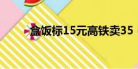 盒飯標15元高鐵賣35(盒飯live)
