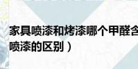 家具噴漆和烤漆哪個甲醛含量高(家具烤漆和噴漆的區別)