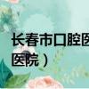 長春市口腔醫院是公立還是私立（長春市口腔醫院）