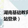 湖南基礎教育網站登錄官網（湖南基礎教育網站登錄）