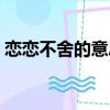 戀戀不舍的意思解釋詞語（戀戀不舍的意思）